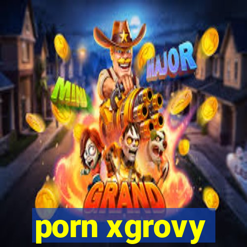 porn xgrovy